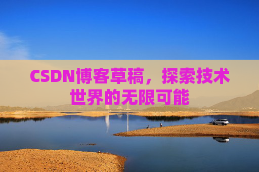 CSDN博客草稿，探索技术世界的无限可能